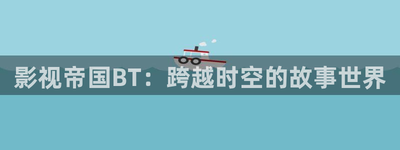 红叶影院下载：影视帝国BT：跨越时空的故事世界