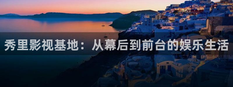 红叶电影今日影讯：秀里影视基地：从幕后到前台的娱乐生活